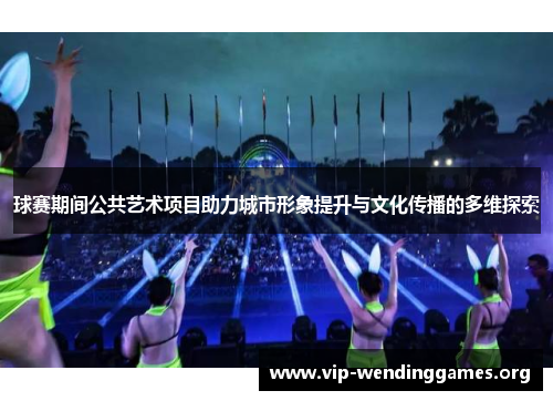 球赛期间公共艺术项目助力城市形象提升与文化传播的多维探索