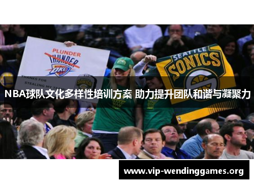 NBA球队文化多样性培训方案 助力提升团队和谐与凝聚力