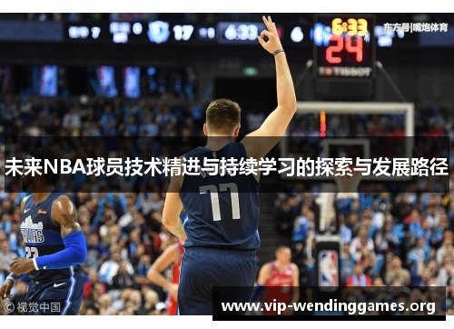 未来NBA球员技术精进与持续学习的探索与发展路径