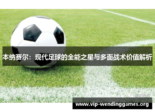 本纳赛尔：现代足球的全能之星与多面战术价值解析