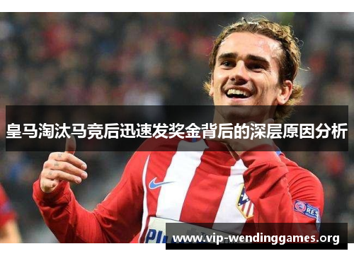 皇马淘汰马竞后迅速发奖金背后的深层原因分析