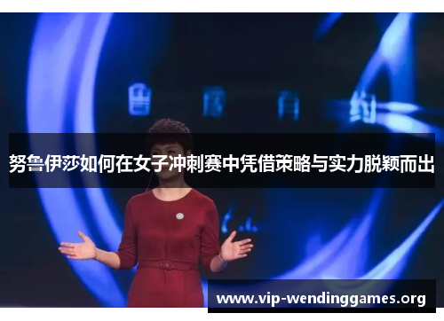 努鲁伊莎如何在女子冲刺赛中凭借策略与实力脱颖而出