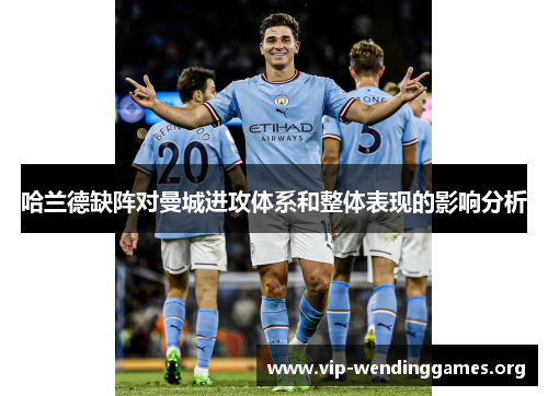 哈兰德缺阵对曼城进攻体系和整体表现的影响分析