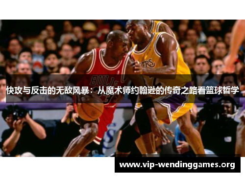 快攻与反击的无敌风暴：从魔术师约翰逊的传奇之路看篮球哲学