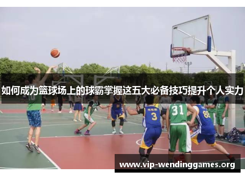 如何成为篮球场上的球霸掌握这五大必备技巧提升个人实力
