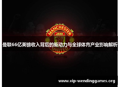 曼联66亿英镑收入背后的驱动力与全球体育产业影响解析