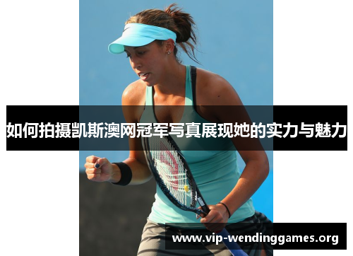 如何拍摄凯斯澳网冠军写真展现她的实力与魅力