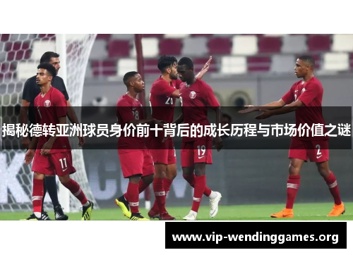 揭秘德转亚洲球员身价前十背后的成长历程与市场价值之谜