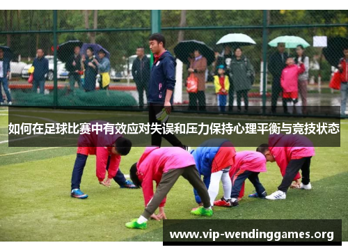 如何在足球比赛中有效应对失误和压力保持心理平衡与竞技状态