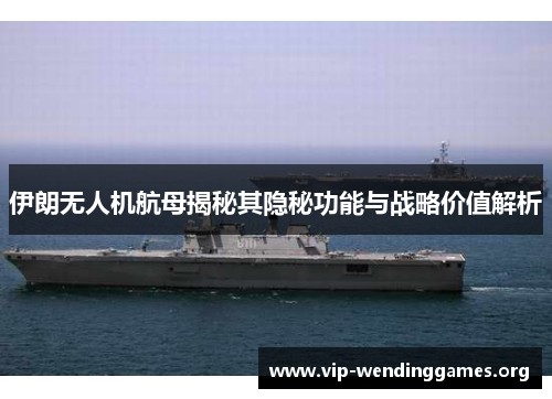 伊朗无人机航母揭秘其隐秘功能与战略价值解析