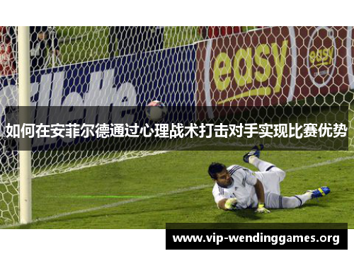 如何在安菲尔德通过心理战术打击对手实现比赛优势