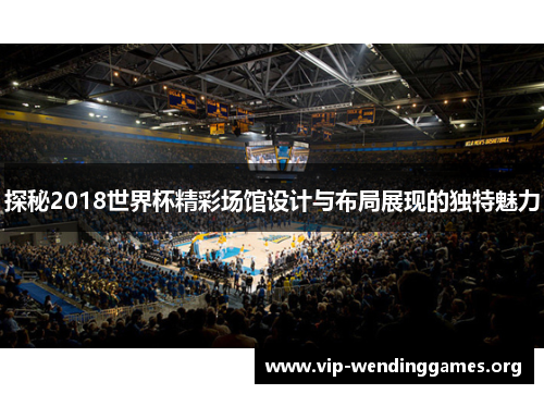 探秘2018世界杯精彩场馆设计与布局展现的独特魅力