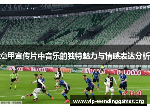 意甲宣传片中音乐的独特魅力与情感表达分析