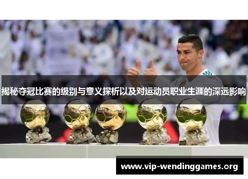 揭秘夺冠比赛的级别与意义探析以及对运动员职业生涯的深远影响