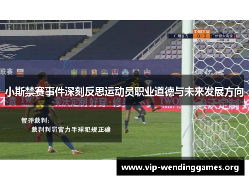 小斯禁赛事件深刻反思运动员职业道德与未来发展方向