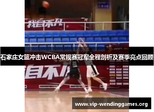 石家庄女篮冲击WCBA常规赛冠军全程剖析及赛季亮点回顾