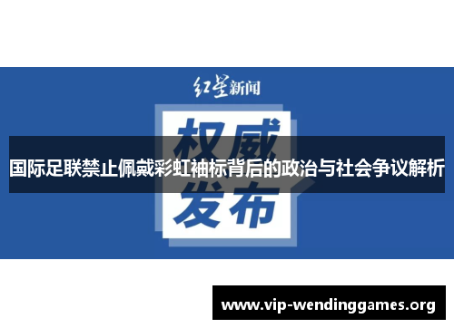国际足联禁止佩戴彩虹袖标背后的政治与社会争议解析