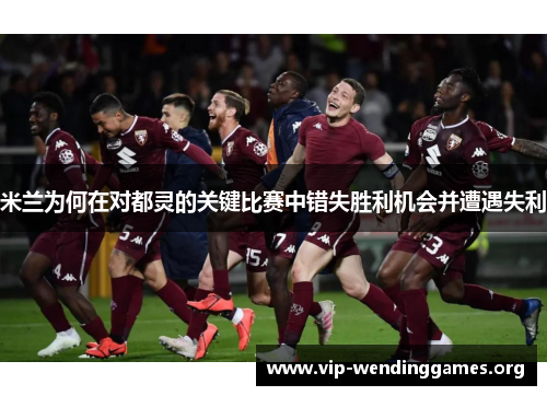 米兰为何在对都灵的关键比赛中错失胜利机会并遭遇失利