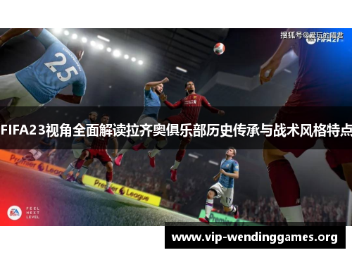 FIFA23视角全面解读拉齐奥俱乐部历史传承与战术风格特点