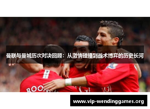 曼联与曼城历次对决回顾：从激情碰撞到战术博弈的历史长河
