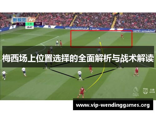 梅西场上位置选择的全面解析与战术解读