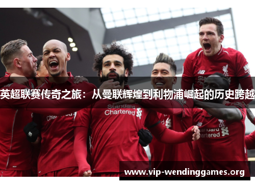 英超联赛传奇之旅：从曼联辉煌到利物浦崛起的历史跨越