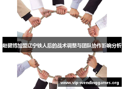 赵健博加盟辽宁铁人后的战术调整与团队协作影响分析