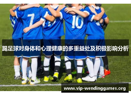 踢足球对身体和心理健康的多重益处及积极影响分析 踢足球对身体和心理健康的多重益处及积极影响分析