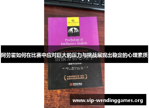 阿劳霍如何在比赛中应对巨大的压力与挑战展现出稳定的心理素质 阿劳霍如何在比赛中应对巨大的压力与挑战展现出稳定的心理素质