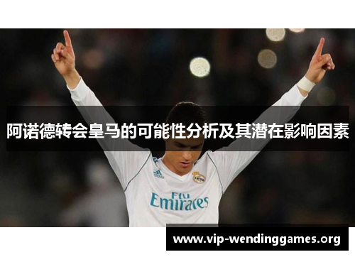 阿诺德转会皇马的可能性分析及其潜在影响因素