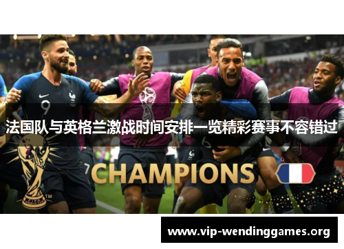 法国队与英格兰激战时间安排一览精彩赛事不容错过