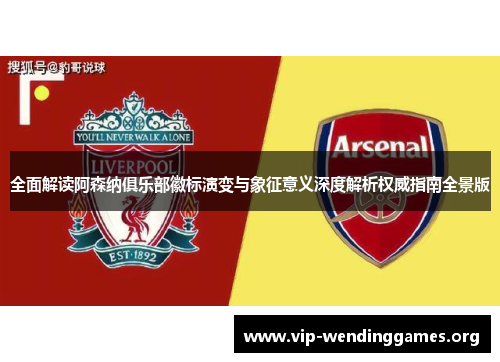 全面解读阿森纳俱乐部徽标演变与象征意义深度解析权威指南全景版