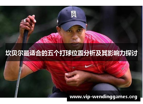 坎贝尔最适合的五个打球位置分析及其影响力探讨
