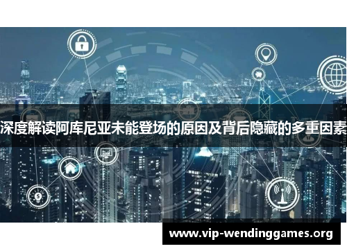 深度解读阿库尼亚未能登场的原因及背后隐藏的多重因素
