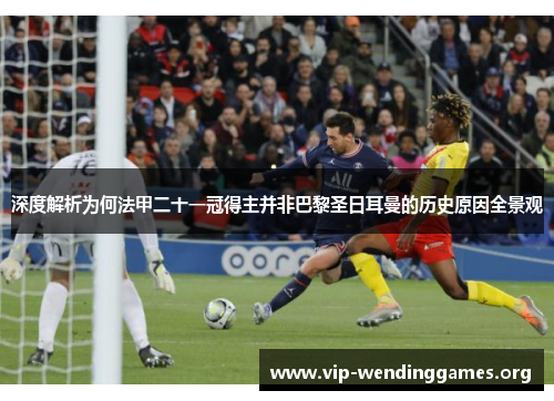 深度解析为何法甲二十一冠得主并非巴黎圣日耳曼的历史原因全景观 深度解析为何法甲二十一冠得主并非巴黎圣日耳曼的历史原因全景观