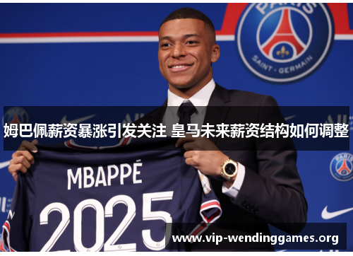 姆巴佩薪资暴涨引发关注 皇马未来薪资结构如何调整