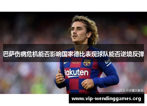 巴萨伤病危机能否影响国家德比表现球队能否逆境反弹