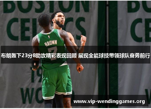 布朗轰下23分8助攻精彩表现回顾 展现全能球技带领球队奋勇前行