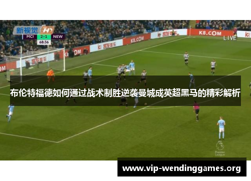 布伦特福德如何通过战术制胜逆袭曼城成英超黑马的精彩解析
