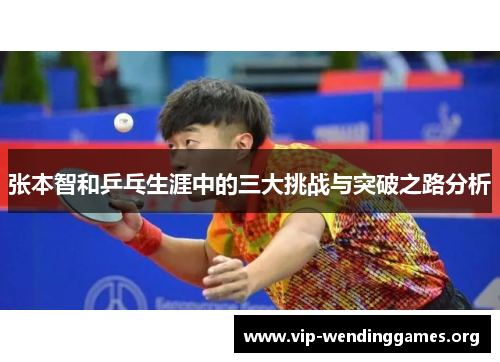 张本智和乒乓生涯中的三大挑战与突破之路分析