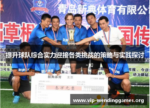 提升球队综合实力迎接各类挑战的策略与实践探讨