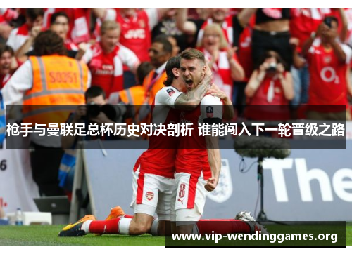 枪手与曼联足总杯历史对决剖析 谁能闯入下一轮晋级之路